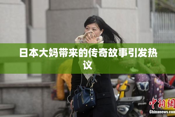 日本大妈带来的传奇故事引发热议