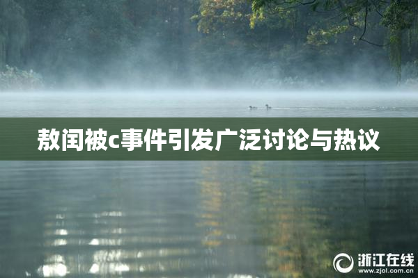敖闰被c事件引发广泛讨论与热议