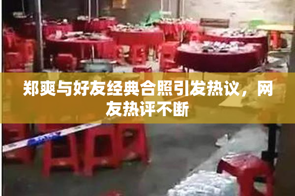 郑爽与好友经典合照引发热议，网友热评不断