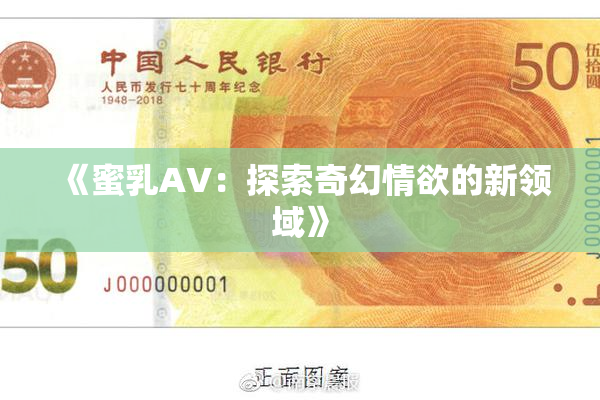 《蜜乳AV：探索奇幻情欲的新领域》