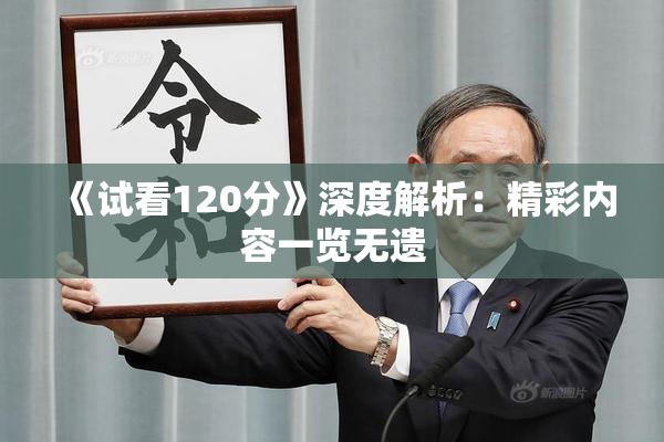 《试看120分》深度解析：精彩内容一览无遗