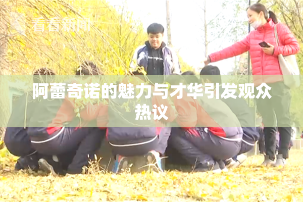 阿蕾奇诺的魅力与才华引发观众热议