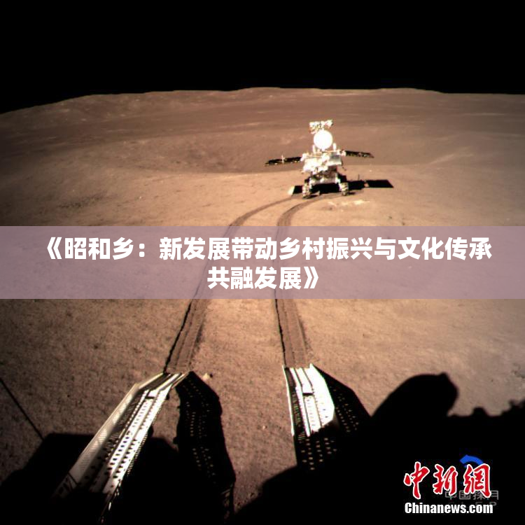 《昭和乡：新发展带动乡村振兴与文化传承共融发展》