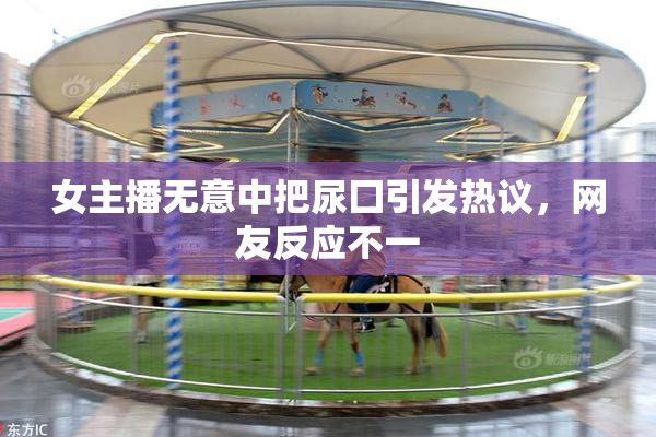 女主播无意中把尿囗引发热议，网友反应不一