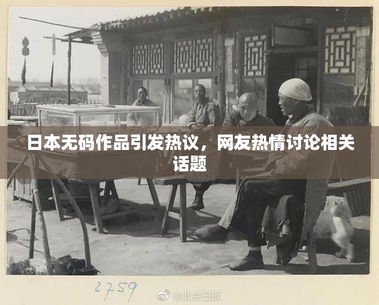 日本无码作品引发热议，网友热情讨论相关话题