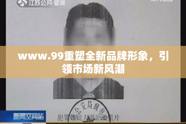 www.99重塑全新品牌形象，引领市场新风潮
