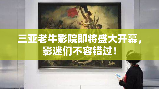 三亚老牛影院即将盛大开幕，影迷们不容错过！