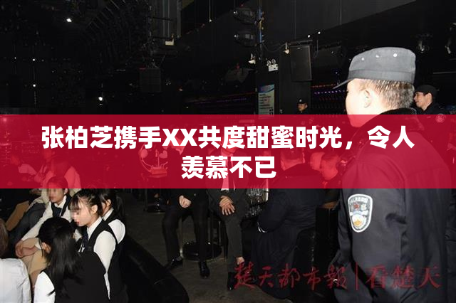 张柏芝携手XX共度甜蜜时光，令人羡慕不已