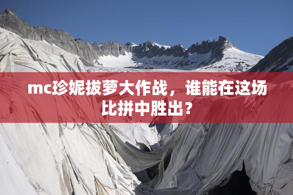 mc珍妮拔萝大作战，谁能在这场比拼中胜出？