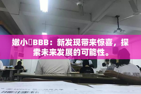 嫩小槡BBB：新发现带来惊喜，探索未来发展的可能性。