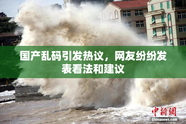 国产乱码引发热议，网友纷纷发表看法和建议