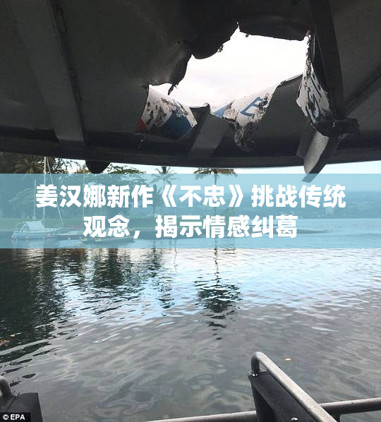 姜汉娜新作《不忠》挑战传统观念，揭示情感纠葛