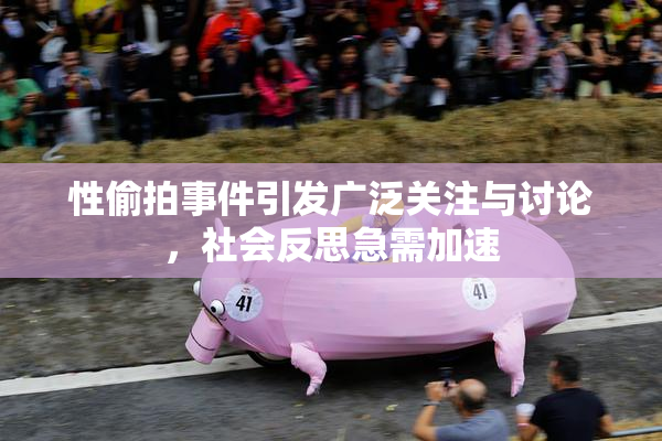 性偷拍事件引发广泛关注与讨论，社会反思急需加速