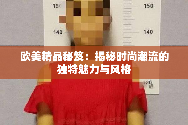 欧美精品秘笈：揭秘时尚潮流的独特魅力与风格