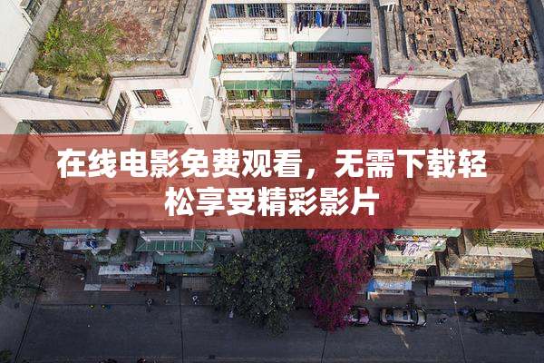 在线电影免费观看，无需下载轻松享受精彩影片