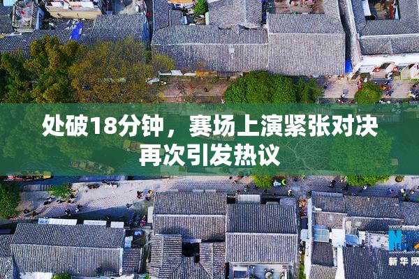 处破18分钟，赛场上演紧张对决再次引发热议
