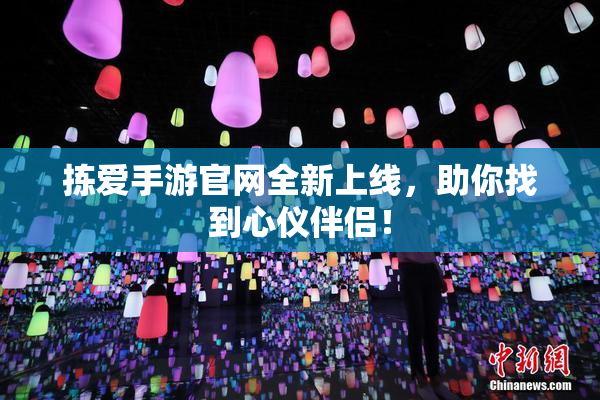 拣爱手游官网全新上线，助你找到心仪伴侣！