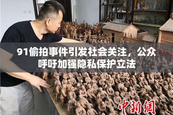 91偷拍事件引发社会关注，公众呼吁加强隐私保护立法
