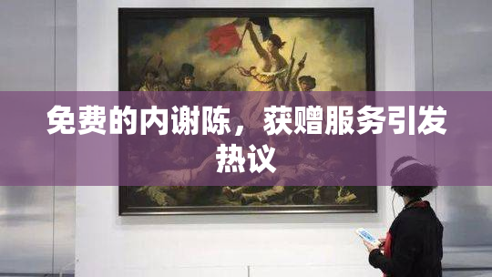 免费的内谢陈，获赠服务引发热议