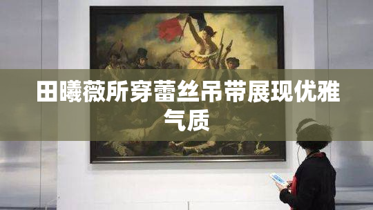 田曦薇所穿蕾丝吊带展现优雅气质
