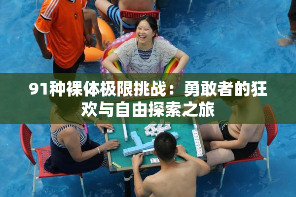 91种裸体极限挑战：勇敢者的狂欢与自由探索之旅