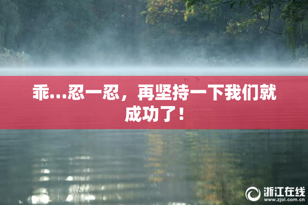 乖…忍一忍，再坚持一下我们就成功了！