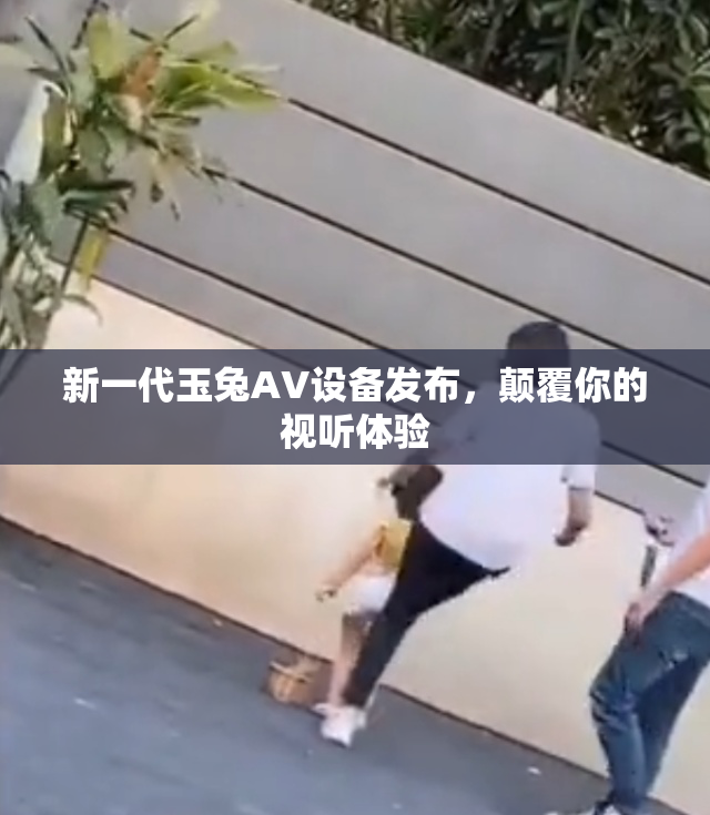 新一代玉兔AV设备发布，颠覆你的视听体验