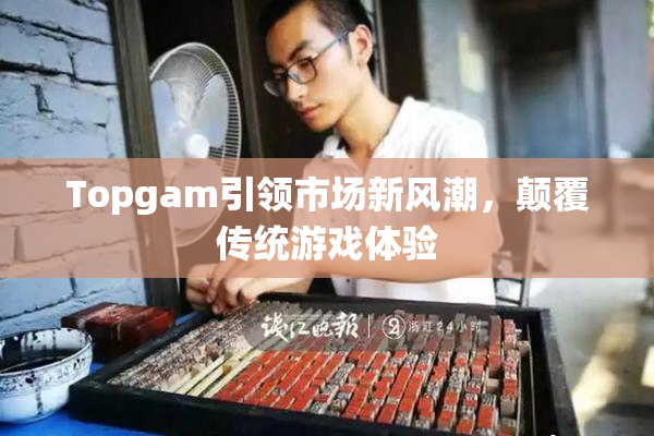 Topgam引领市场新风潮，颠覆传统游戏体验