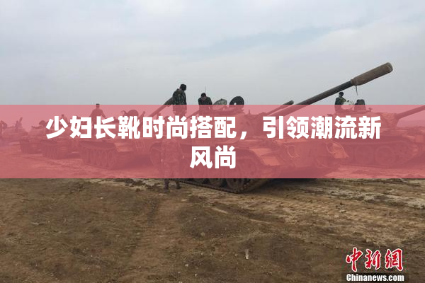 少妇长靴时尚搭配，引领潮流新风尚