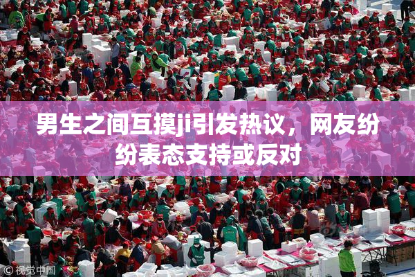 男生之间互摸ji引发热议，网友纷纷表态支持或反对