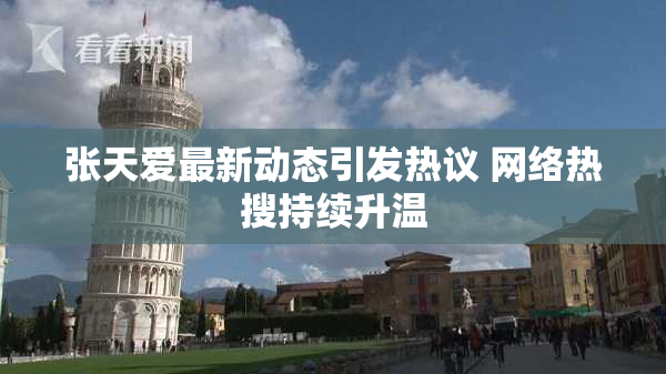 张天爱最新动态引发热议 网络热搜持续升温