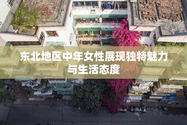 东北地区中年女性展现独特魅力与生活态度