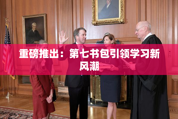 重磅推出：第七书包引领学习新风潮