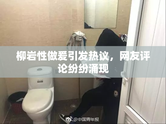 柳岩性做爰引发热议，网友评论纷纷涌现