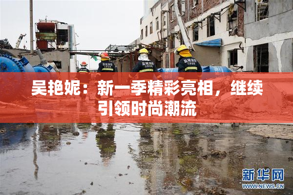 吴艳妮：新一季精彩亮相，继续引领时尚潮流
