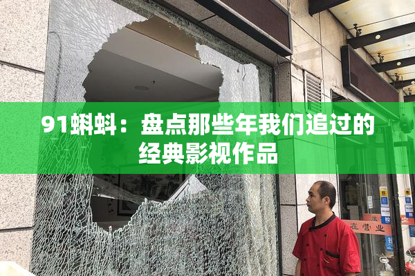 91蝌蚪：盘点那些年我们追过的经典影视作品