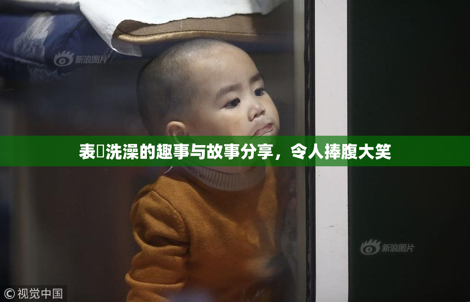 表妺洗澡的趣事与故事分享，令人捧腹大笑