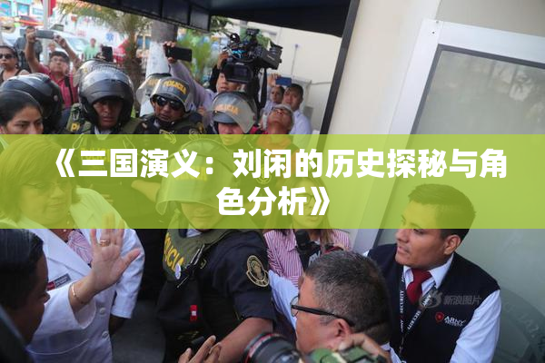 《三国演义：刘闲的历史探秘与角色分析》