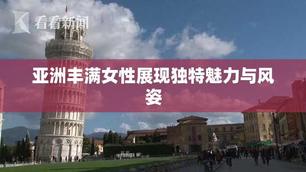亚洲丰满女性展现独特魅力与风姿