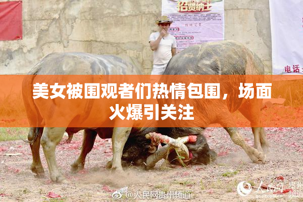 美女被围观者们热情包围，场面火爆引关注