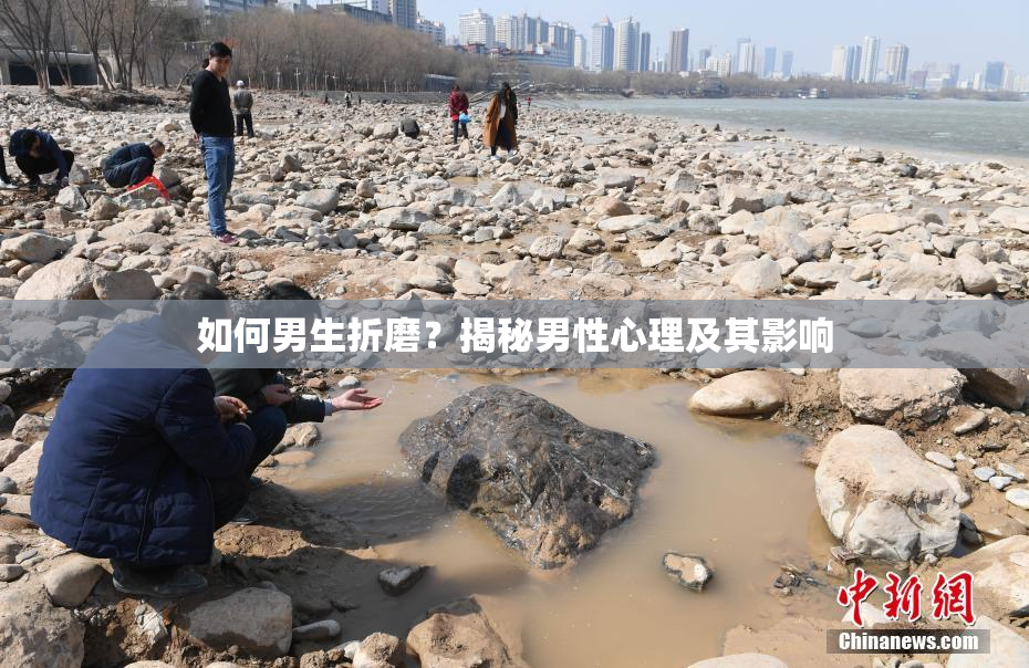 如何男生折磨？揭秘男性心理及其影响