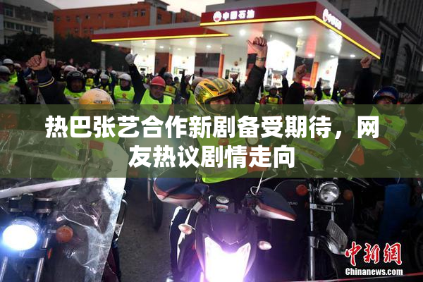 热巴张艺合作新剧备受期待，网友热议剧情走向