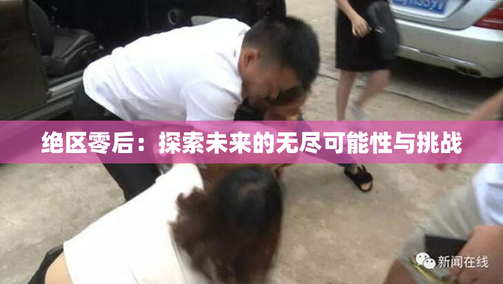 绝区零后：探索未来的无尽可能性与挑战