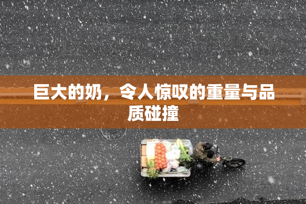巨大的奶，令人惊叹的重量与品质碰撞