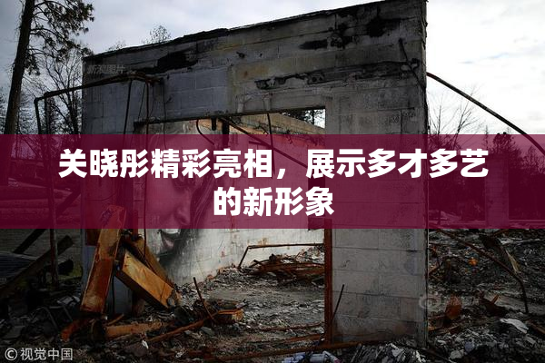 关晓彤精彩亮相，展示多才多艺的新形象