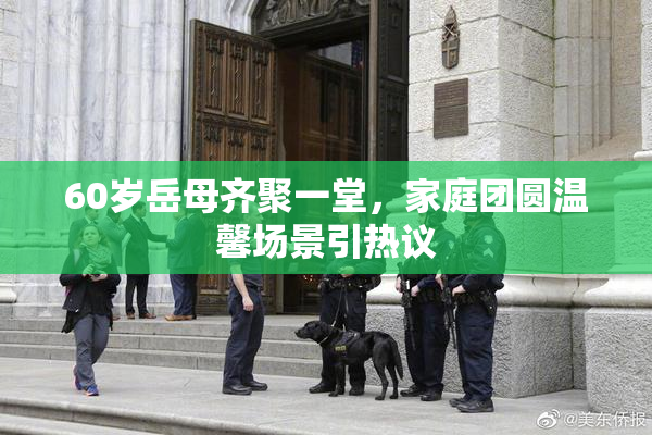 60岁岳母齐聚一堂，家庭团圆温馨场景引热议
