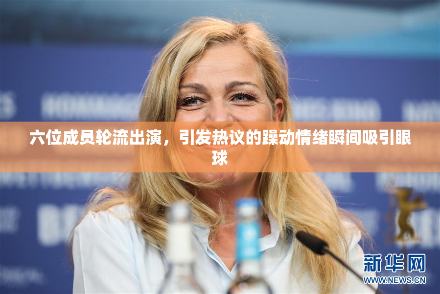 六位成员轮流出演，引发热议的躁动情绪瞬间吸引眼球
