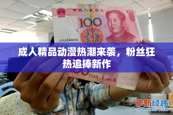 成人精品动漫热潮来袭，粉丝狂热追捧新作