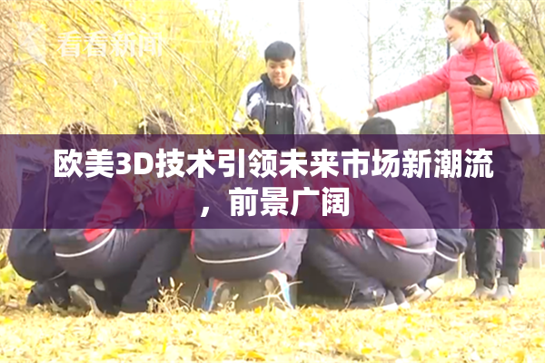 欧美3D技术引领未来市场新潮流，前景广阔