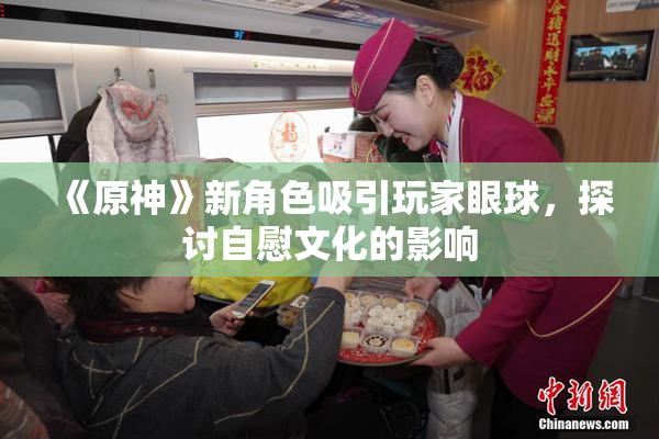 《原神》新角色吸引玩家眼球，探讨自慰文化的影响